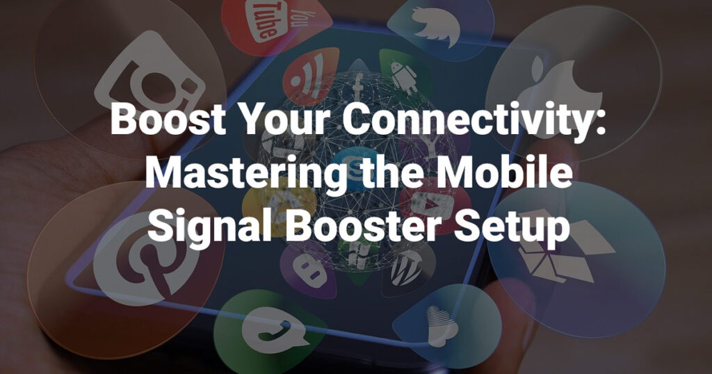 Boost Your Connectivity: Mastering the Mobile Signal Booster Setup